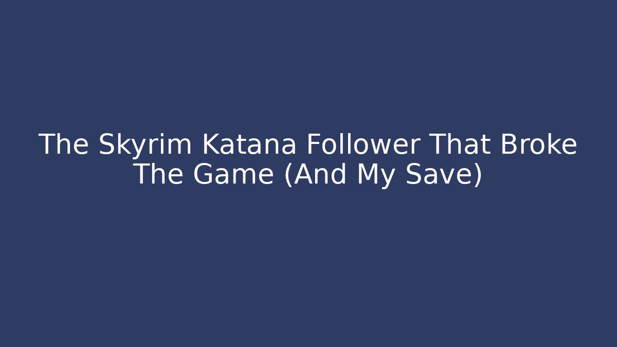 The Skyrim Katana Follower That Broke The Game (And My Save) - Critter Realm