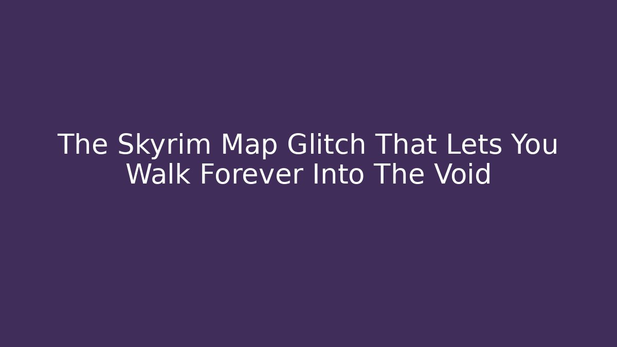 The Skyrim Map Glitch That Lets You Walk Forever Into The Void