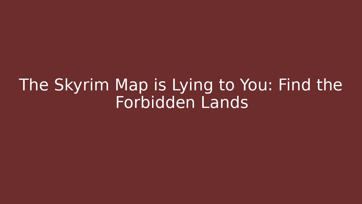 The Skyrim Map is Lying to You: Find the Forbidden Lands