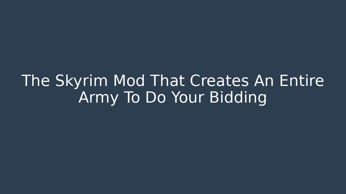 The Skyrim Mod That Creates An Entire Army To Do Your Bidding