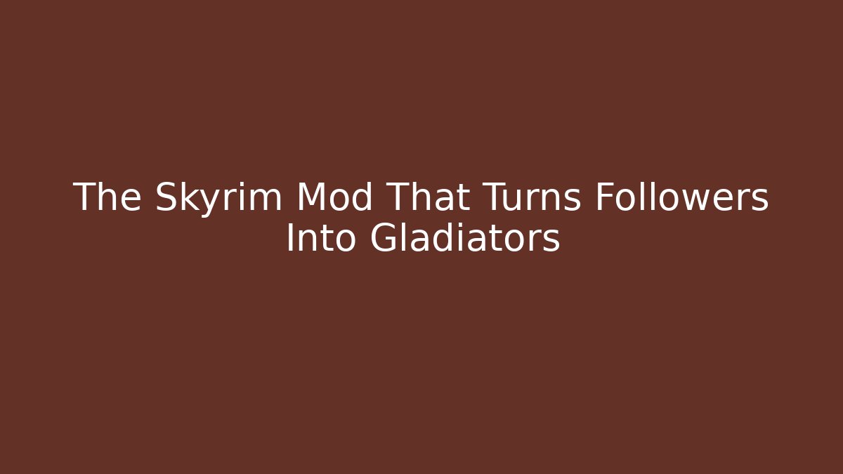The Skyrim Mod That Turns Followers Into Gladiators