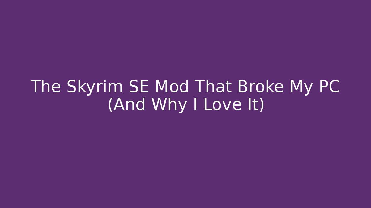 The Skyrim SE Mod That Broke My PC (And Why I Love It)