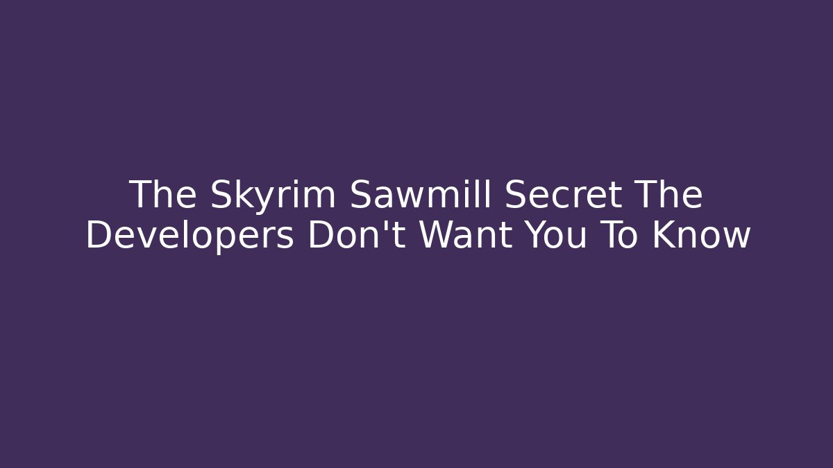 The Skyrim Sawmill Secret The Developers Don't Want You To Know