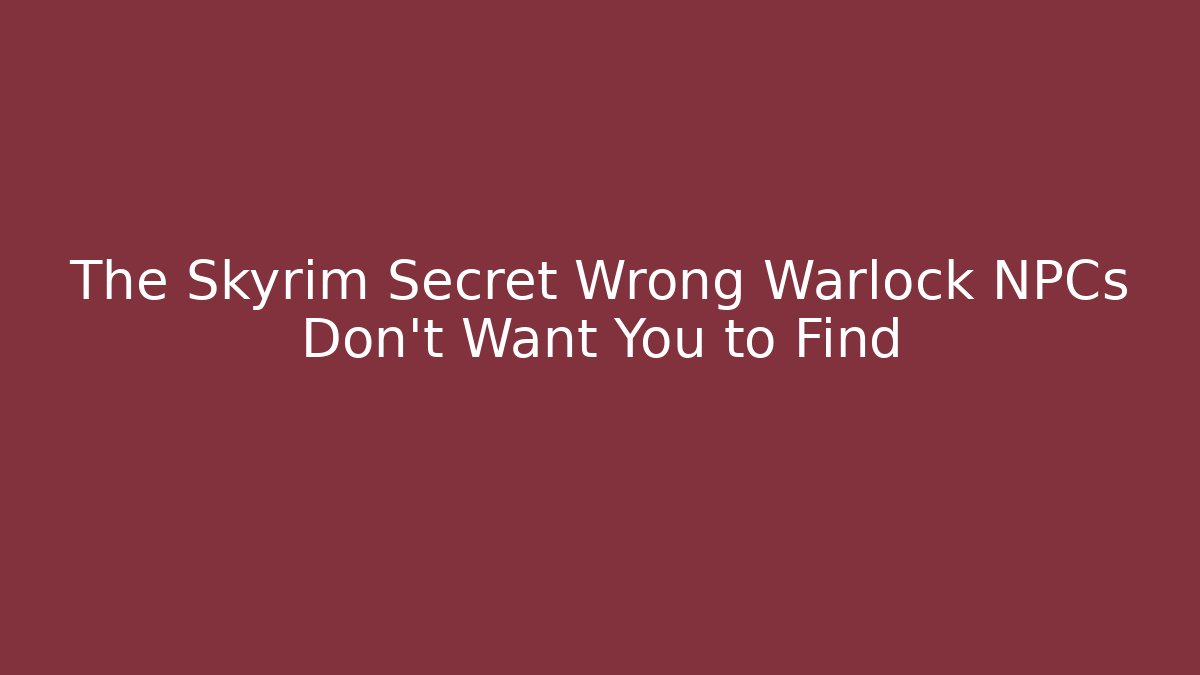 The Skyrim Secret Wrong Warlock NPCs Don't Want You to Find
