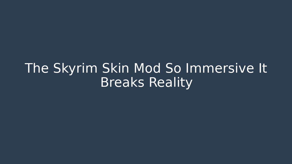 The Skyrim Skin Mod So Immersive It Breaks Reality