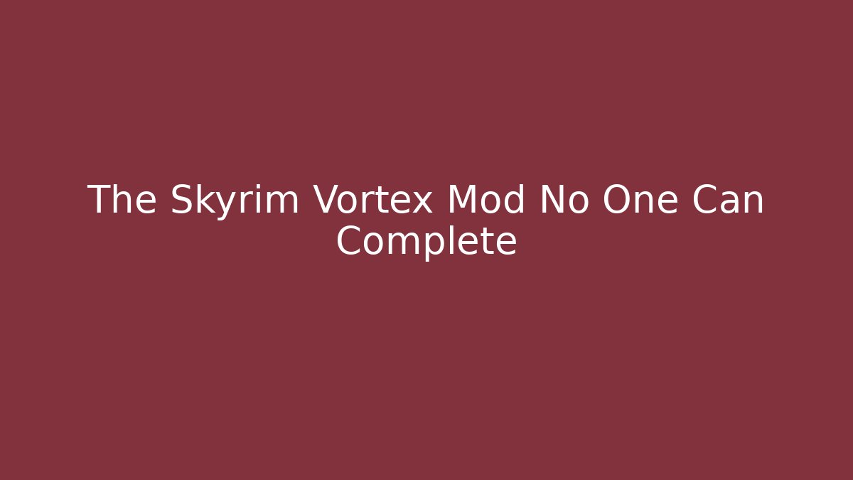 The Skyrim Vortex Mod No One Can Complete