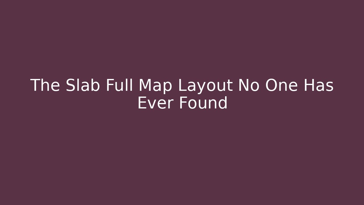 The Slab Full Map Layout No One Has Ever Found - Critter Realm