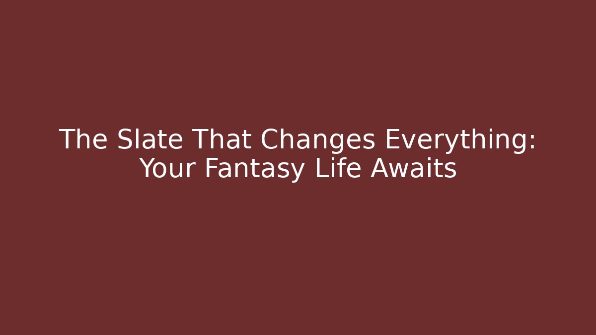 The Slate That Changes Everything: Your Fantasy Life Awaits