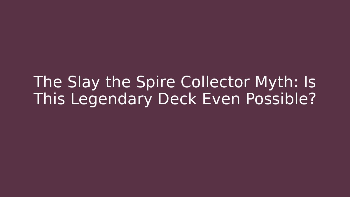 The Slay the Spire Collector Myth: Is This Legendary Deck Even Possible?