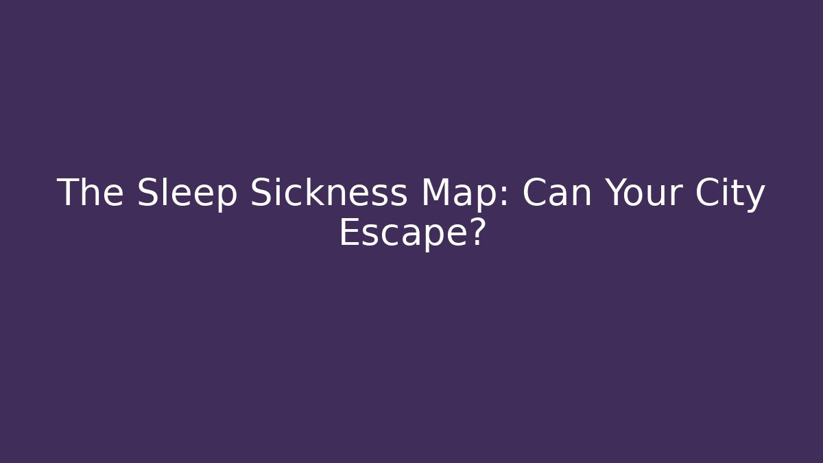 The Sleep Sickness Map: Can Your City Escape?