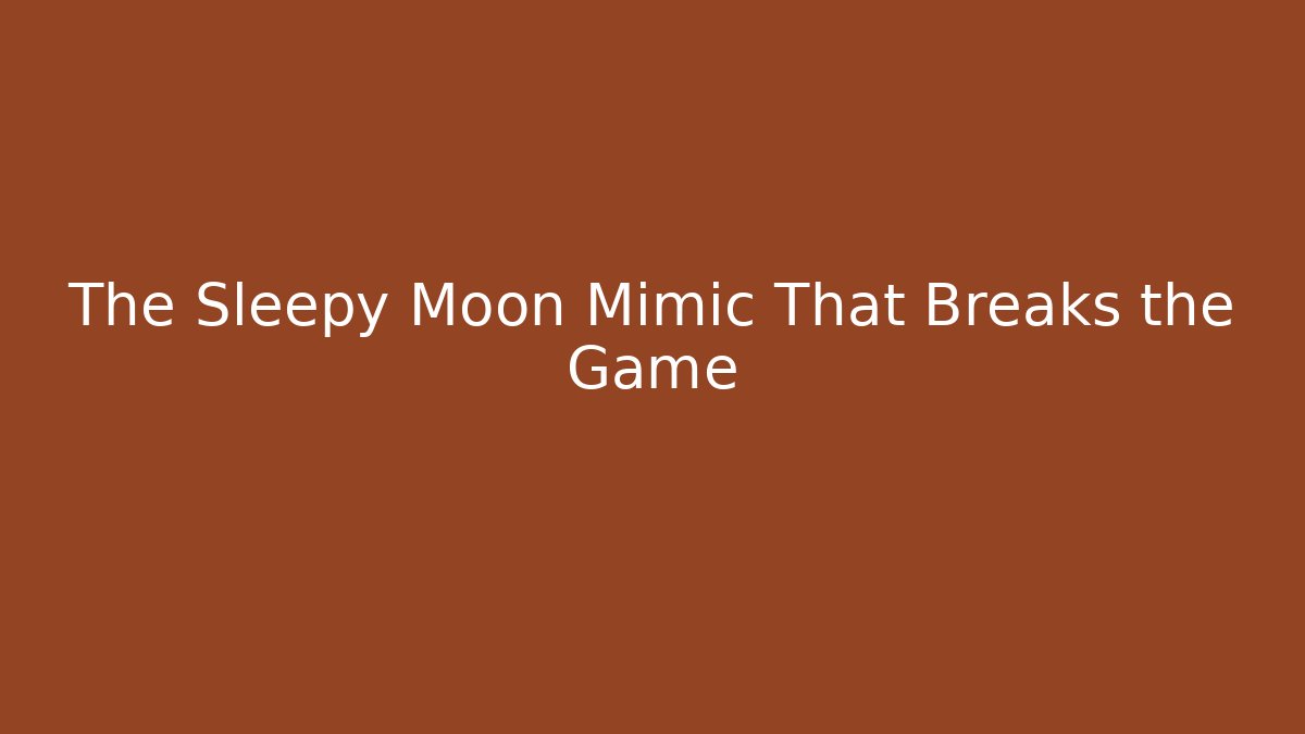 The Sleepy Moon Mimic That Breaks the Game