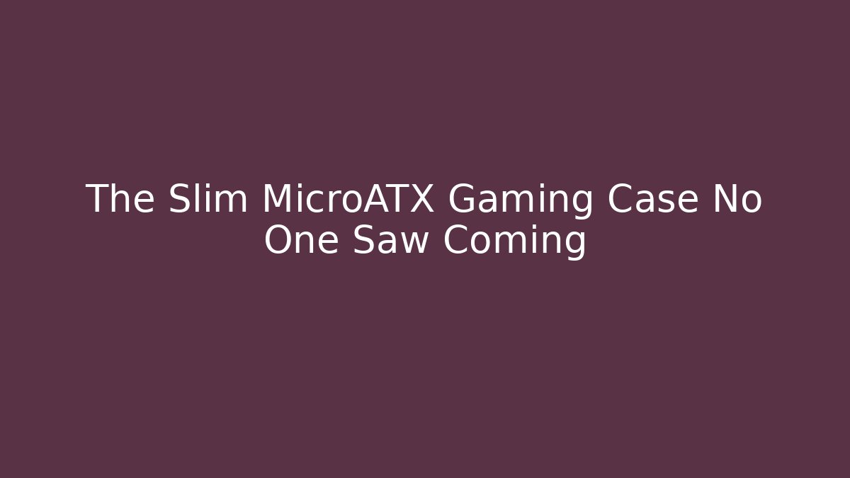 The Slim MicroATX Gaming Case No One Saw Coming
