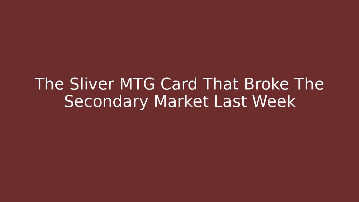The Sliver MTG Card That Broke The Secondary Market Last Week