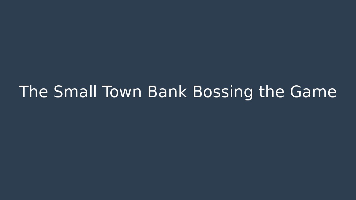The Small Town Bank Bossing the Game