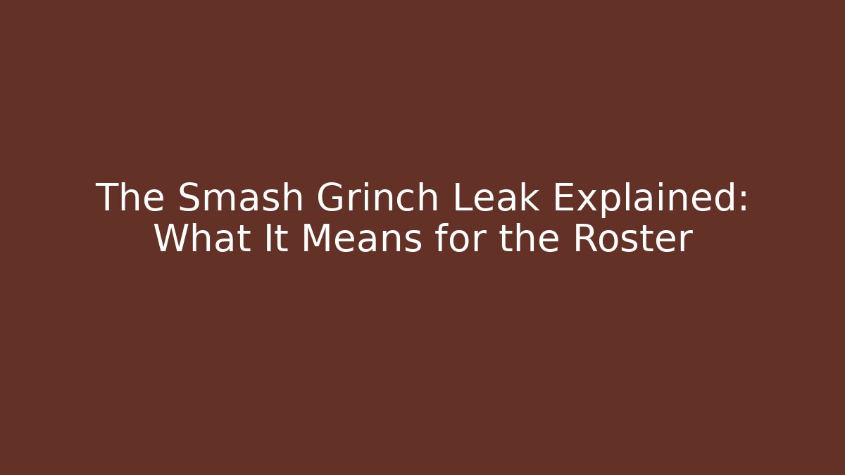The Smash Grinch Leak Explained: What It Means for the Roster