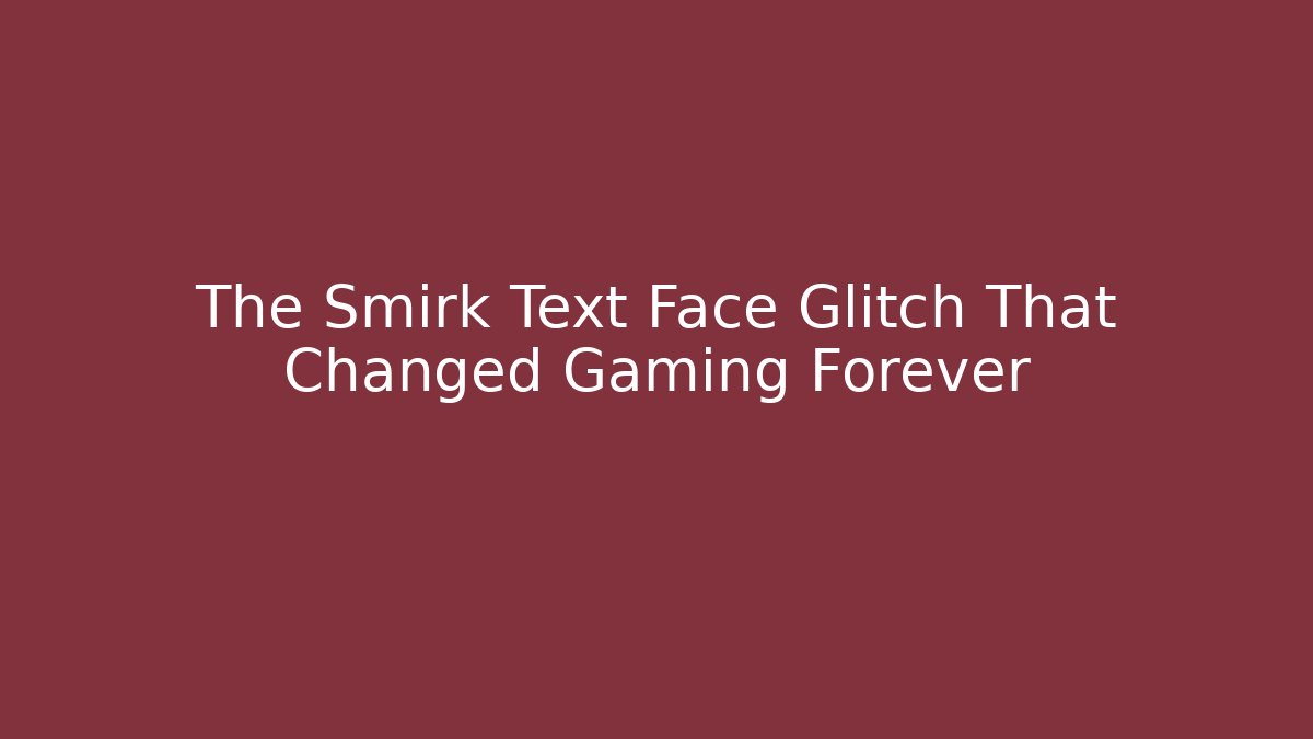 The Smirk Text Face Glitch That Changed Gaming Forever