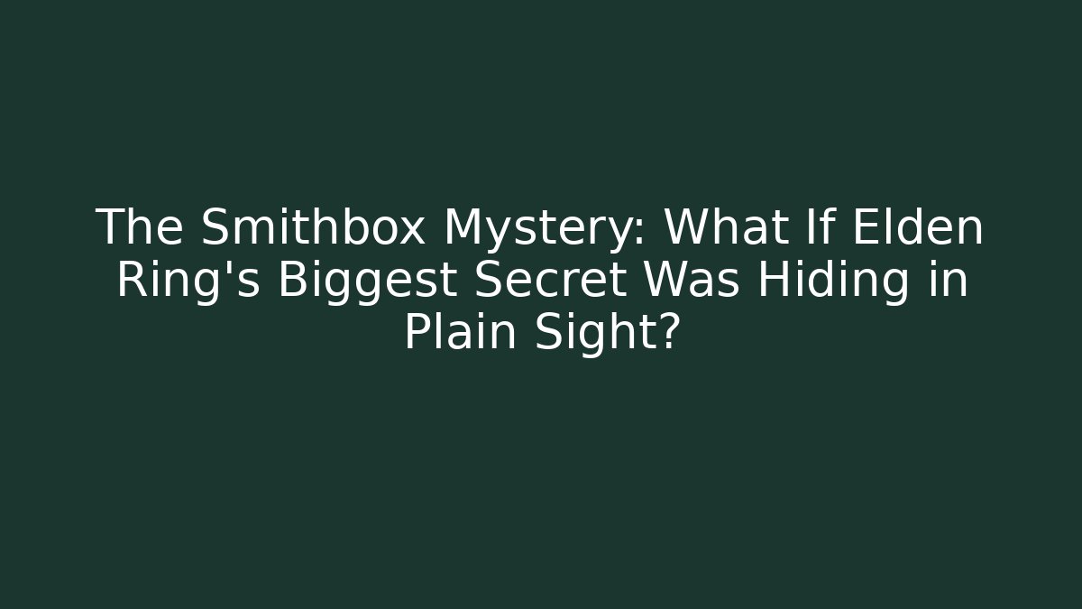 The Smithbox Mystery: What If Elden Ring’s Biggest Secret Was Hiding in Plain Sight?