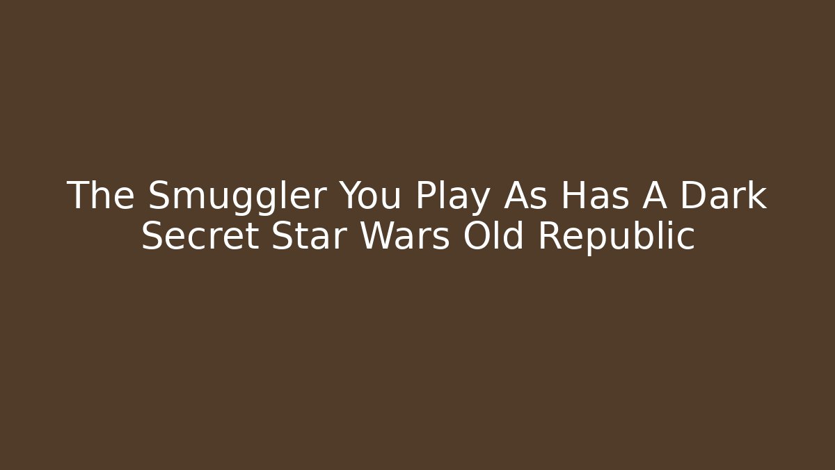 The Smuggler You Play As Has A Dark Secret Star Wars Old Republic