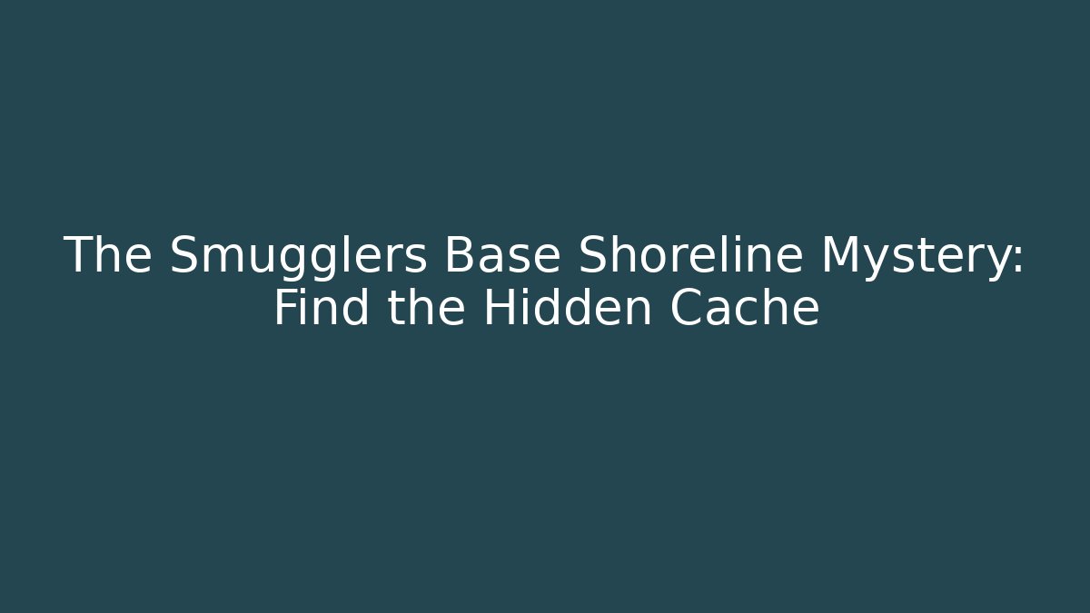 The Smugglers Base Shoreline Mystery: Find the Hidden Cache