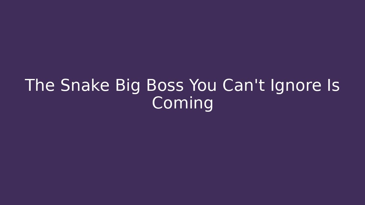 The Snake Big Boss You Can't Ignore Is Coming