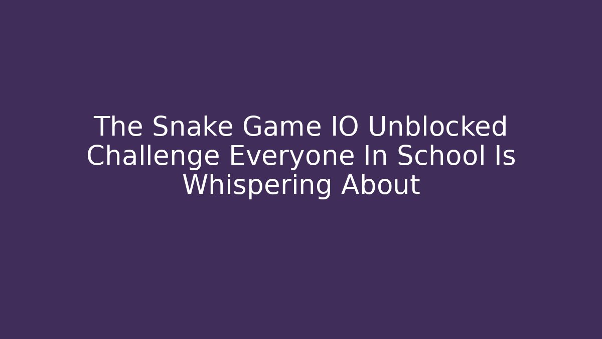 The Snake Game IO Unblocked Challenge Everyone In School Is Whispering About