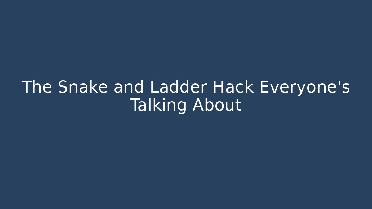 The Snake and Ladder Hack Everyone’s Talking About