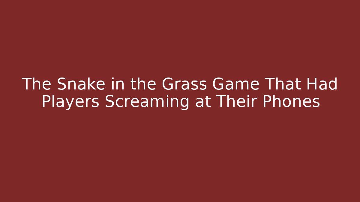 The Snake in the Grass Game That Had Players Screaming at Their Phones