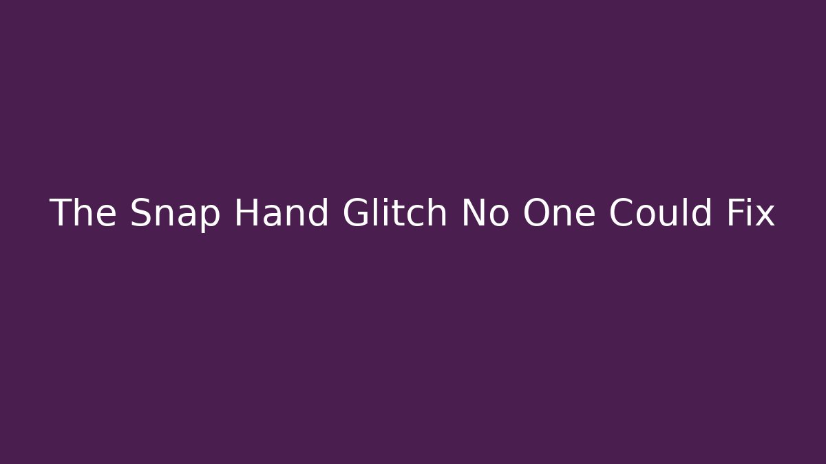 The Snap Hand Glitch No One Could Fix