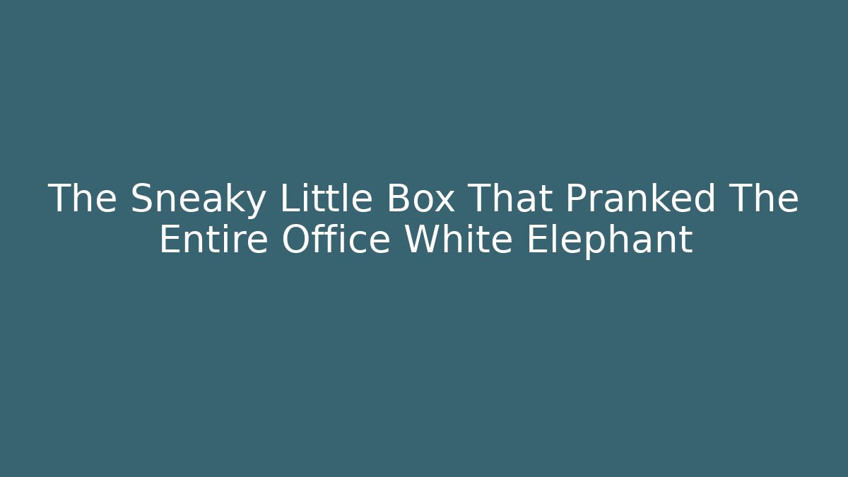The Sneaky Little Box That Pranked The Entire Office White Elephant