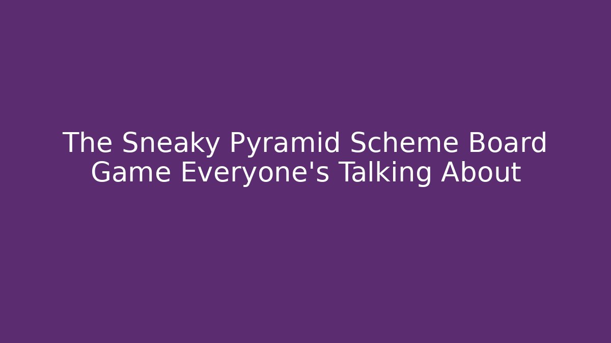 The Sneaky Pyramid Scheme Board Game Everyone's Talking About