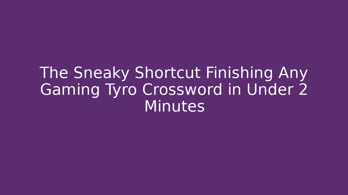 The Sneaky Shortcut Finishing Any Gaming Tyro Crossword in Under 2 Minutes