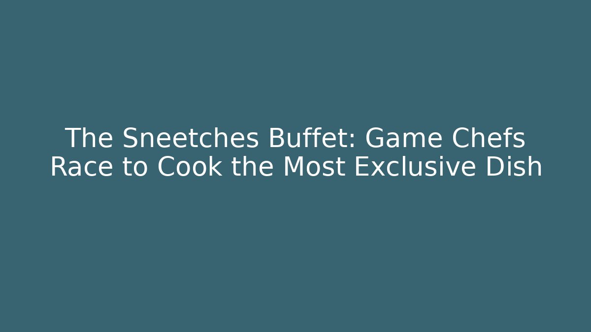 The Sneetches Buffet: Game Chefs Race to Cook the Most Exclusive Dish