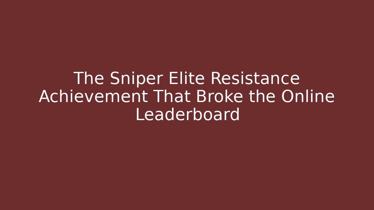 The Sniper Elite Resistance Achievement That Broke the Online Leaderboard