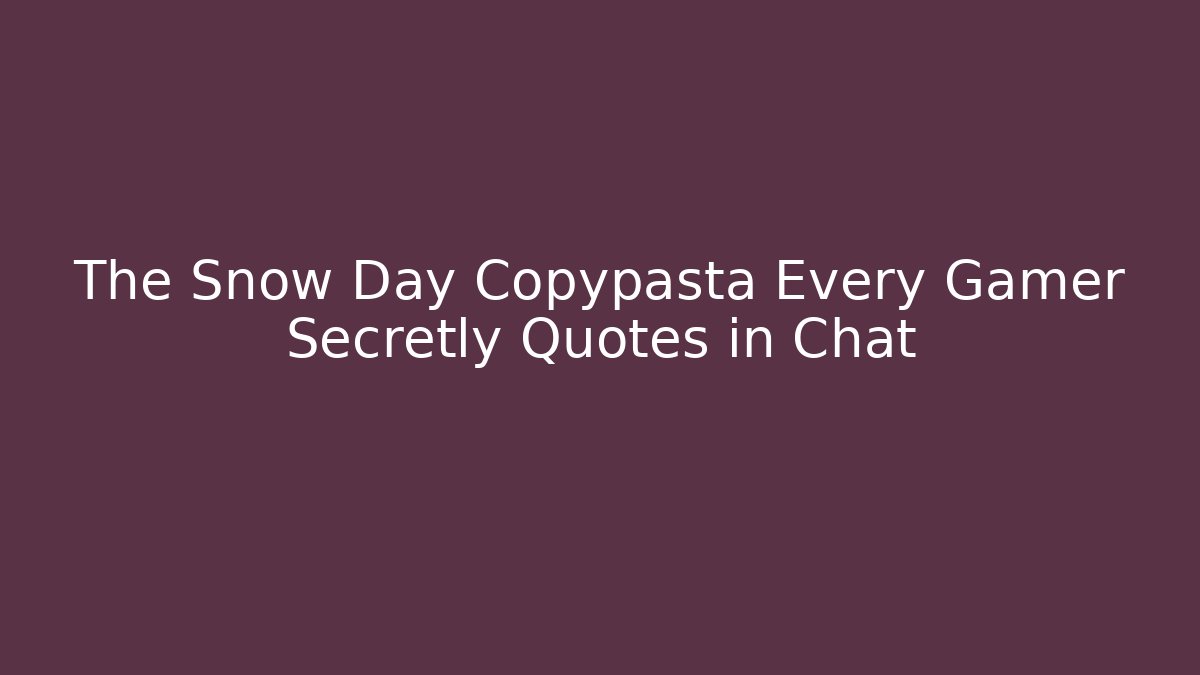 The Snow Day Copypasta Every Gamer Secretly Quotes in Chat