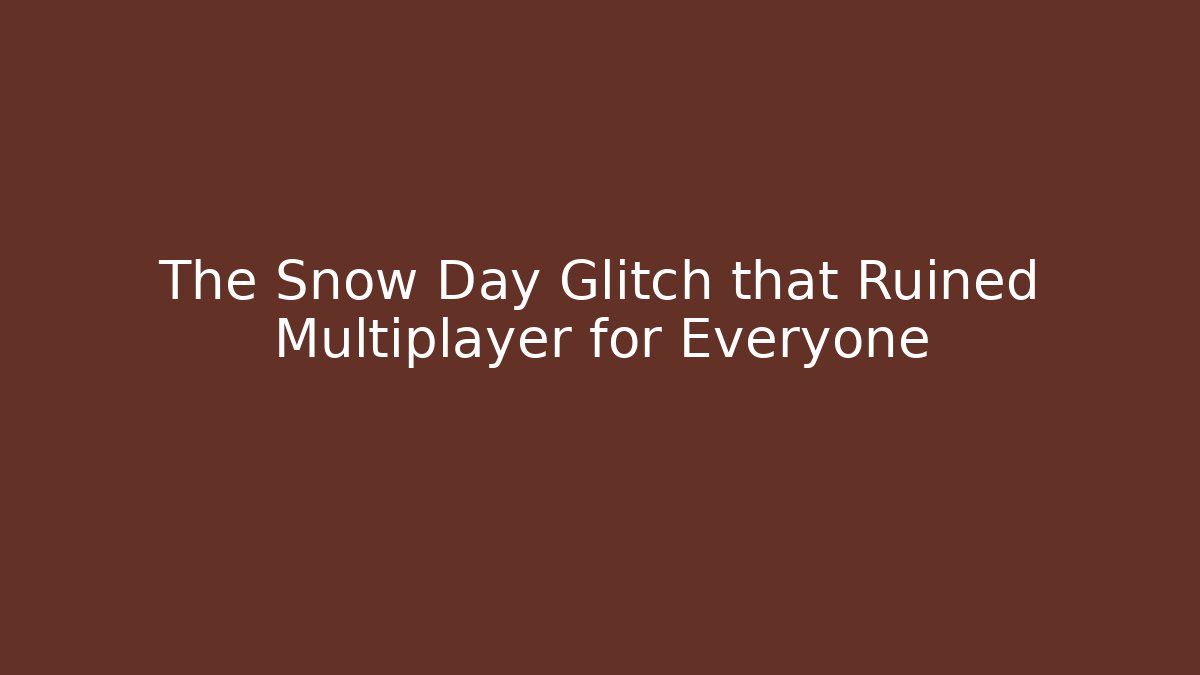 The Snow Day Glitch that Ruined Multiplayer for Everyone