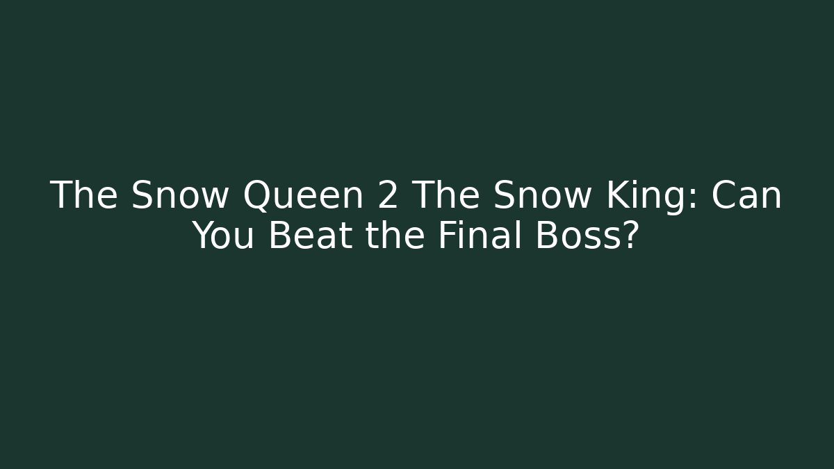 The Snow Queen 2 The Snow King: Can You Beat the Final Boss?