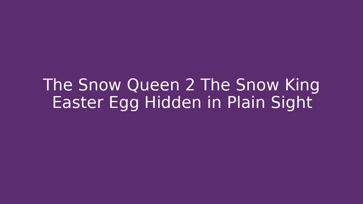 The Snow Queen 2 The Snow King Easter Egg Hidden in Plain Sight