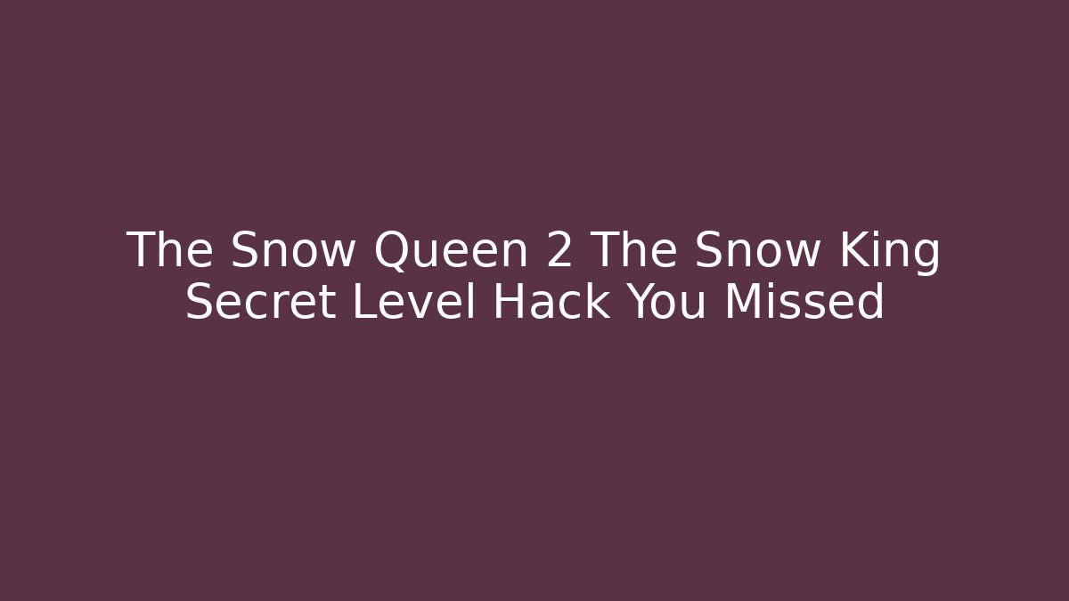 The Snow Queen 2 The Snow King Secret Level Hack You Missed - Critter Realm