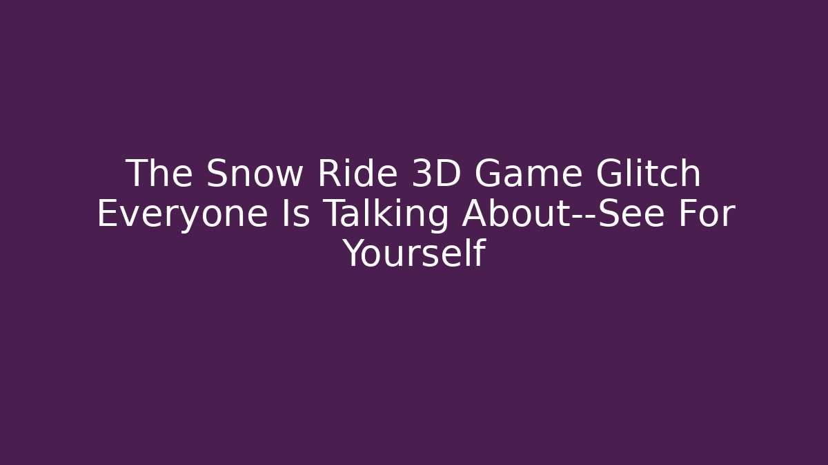 The Snow Ride 3D Game Glitch Everyone Is Talking About—See For Yourself