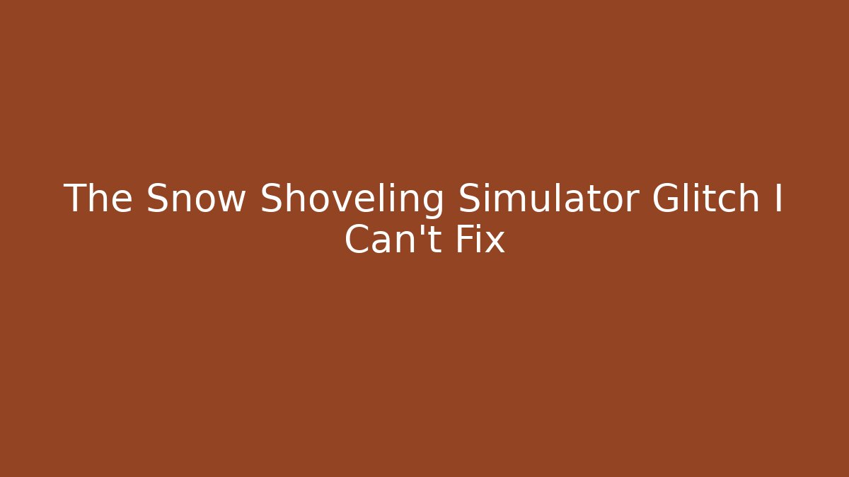 The Snow Shoveling Simulator Glitch I Can't Fix