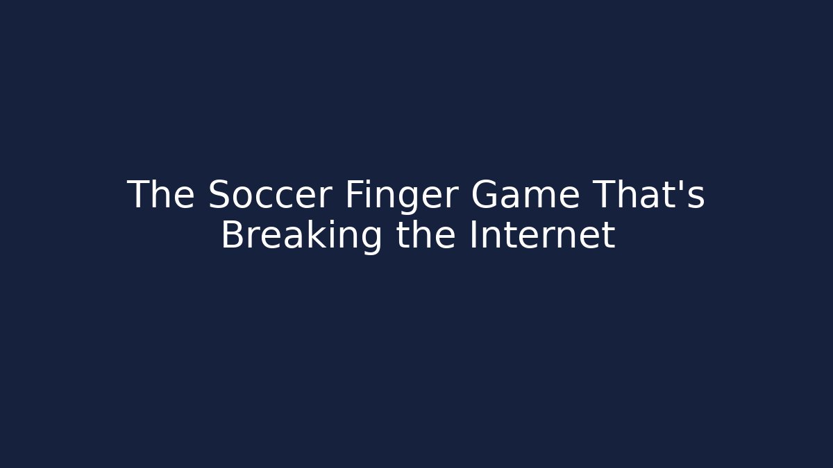 The Soccer Finger Game That’s Breaking the Internet