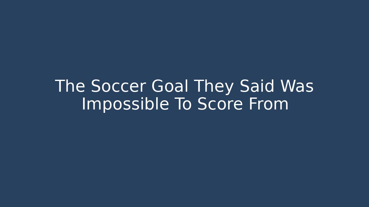 The Soccer Goal They Said Was Impossible To Score From
