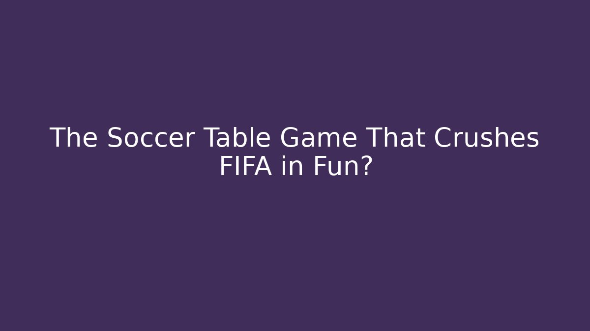 The Soccer Table Game That Crushes FIFA in Fun? - Critter Realm