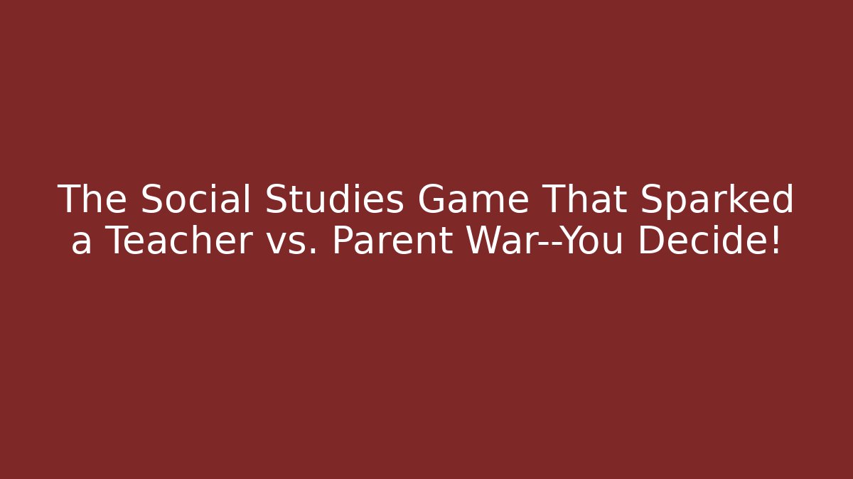 The Social Studies Game That Sparked a Teacher vs. Parent War—You Decide! - Critter Realm