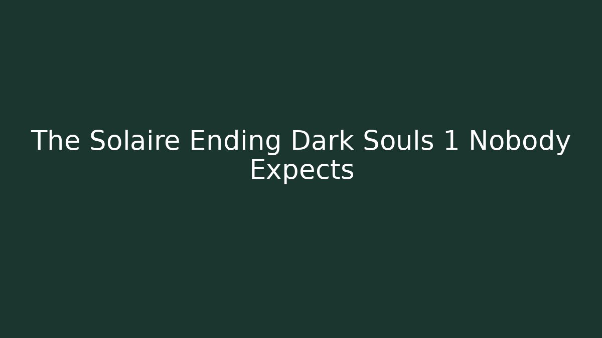 The Solaire Ending Dark Souls 1 Nobody Expects