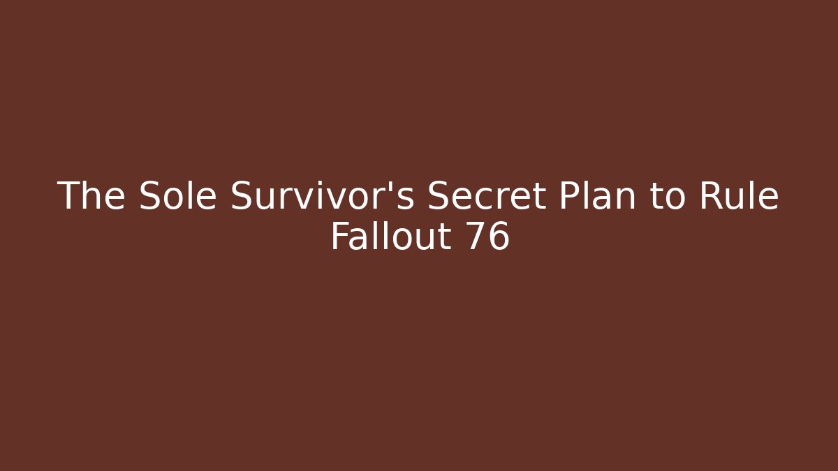 The Sole Survivor’s Secret Plan to Rule Fallout 76
