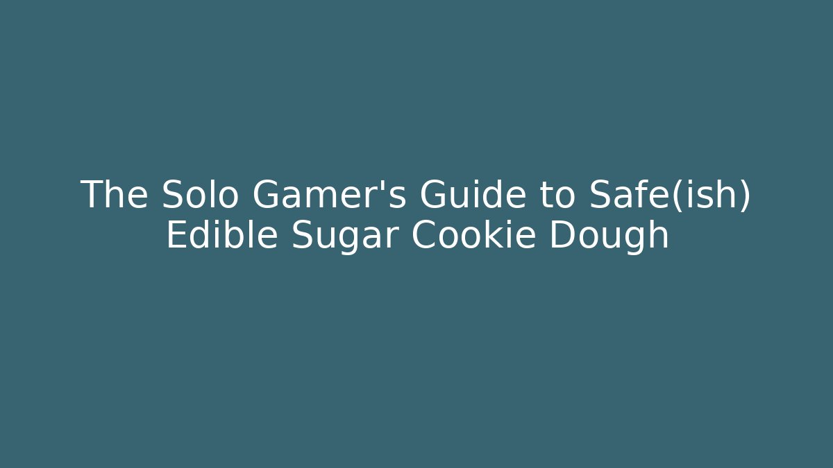 The Solo Gamer's Guide to Safe(ish) Edible Sugar Cookie Dough