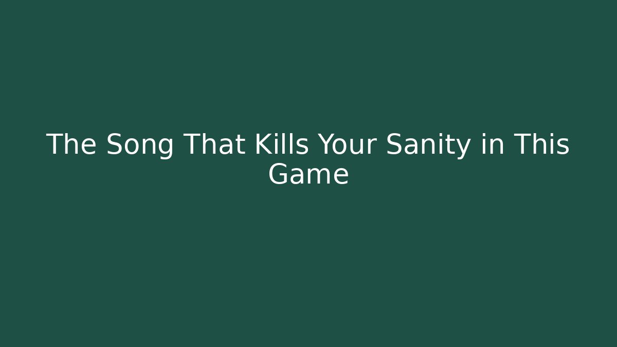 The Song That Kills Your Sanity in This Game