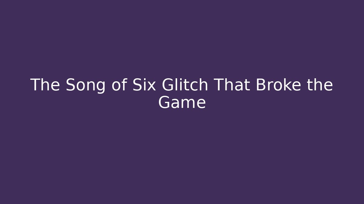 The Song of Six Glitch That Broke the Game - Critter Realm
