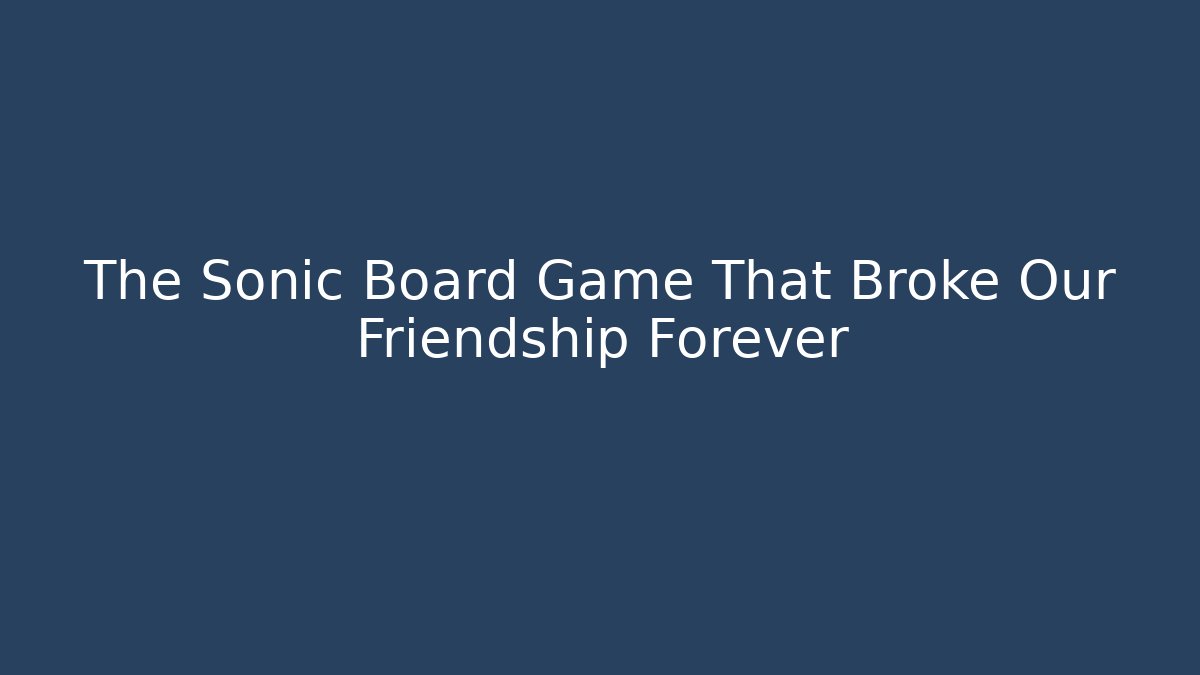 The Sonic Board Game That Broke Our Friendship Forever